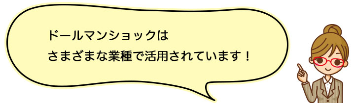 ドールマンショックはさまざまな業種で活用されています。