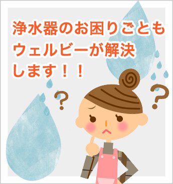 浄水器のお困りごともウェルビーが解決します