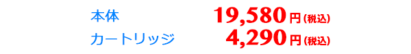 本体19,580円（税別）、カートリッジ4,290円（税別）