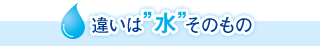 違いは水そのもの
