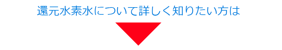 還元水素水について詳しく知りたい方は